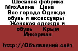 Швейная фабрика МихАлина › Цена ­ 999 - Все города Одежда, обувь и аксессуары » Женская одежда и обувь   . Крым,Инкерман